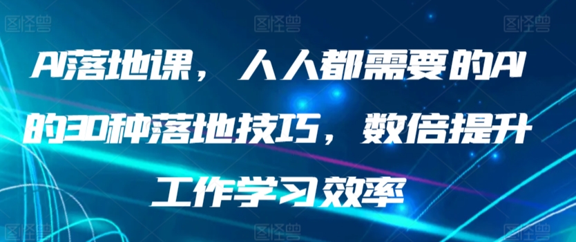 AI落地课，人人都需要的AI的30种落地技巧，数倍提升工作学习效率-178分享