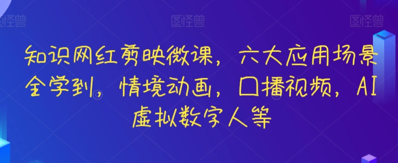 知识网红剪映微课，六大应用场景全学到，情境动画，囗播视频，AI虚拟数字人等-178分享