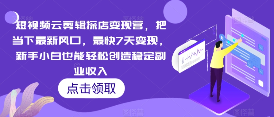 短视频云剪辑探店变现营，把当下最新风口，最快7天变现，新手小白也能轻松创造稳定副业收入-178分享