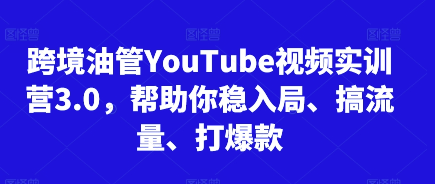 跨境油管YouTube视频实训营3.0，帮助你稳入局、搞流量、打爆款-178分享