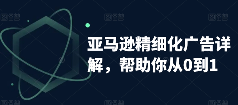 亚马逊精细化广告详解，帮助你从0到1，自动广告权重解读、手动广告打法详解-178分享