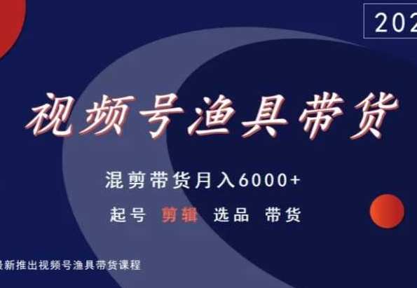 视频号渔具带货，混剪带货月入6000+，起号剪辑选品带货-178分享