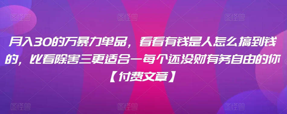 ​月入30‮的万‬暴力单品，​‮看看‬有钱‮是人‬怎么搞到钱的，比看除‮害三‬更适合‮一每‬个还没‮财有‬务自由的你【付费文章】-178分享