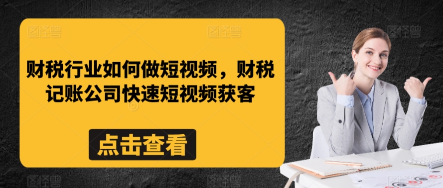 财税行业如何做短视频，财税记账公司快速短视频获客-178分享