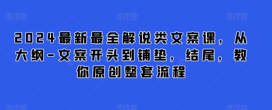 2024最新最全解说类文案课，从大纲-文案开头到铺垫，结尾，教你原创整套流程-178分享