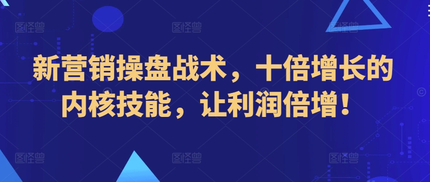 新营销操盘战术，十倍增长的内核技能，让利润倍增！-178分享