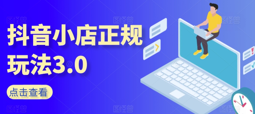 抖音小店正规玩法3.0，抖音入门基础知识、抖音运营技术、达人带货邀约、全域电商运营等-178分享