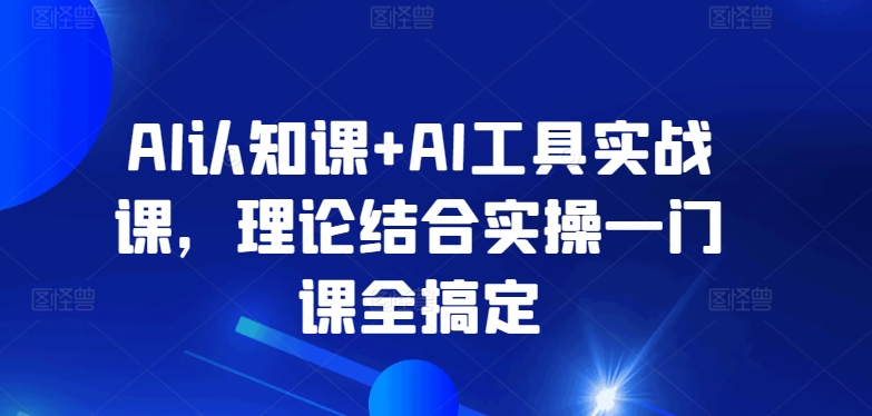 图片[1]-AI认知课+AI工具实战课，理论结合实操一门课全搞定-大飞资源库