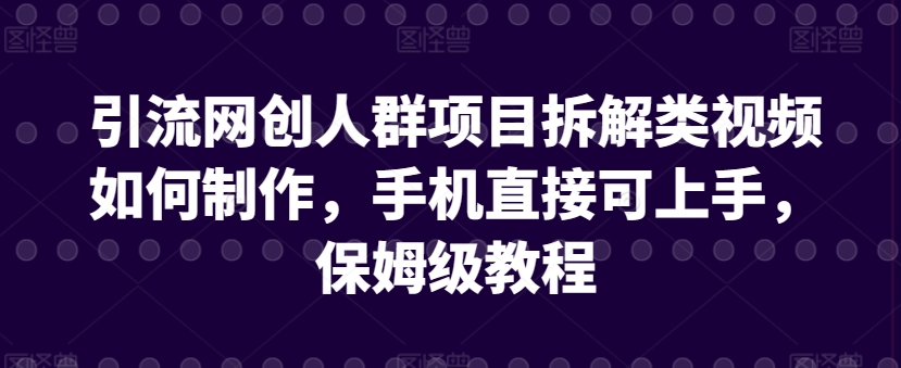 引流网创人群项目拆解类视频如何制作，手机直接可上手，保姆级教程【揭秘】-178分享