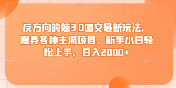 反方向的蛙3.0图文最新玩法，隐身各种主流项目，新手小白轻松上手，日入2000+【揭秘】-178分享