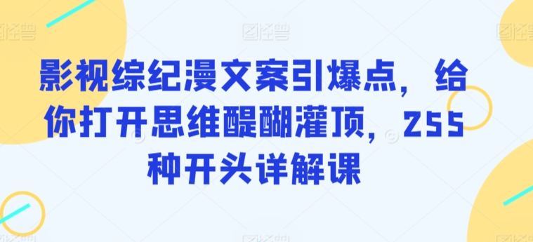 影视综纪漫文案引爆点，给你打开思维醍醐灌顶，255种开头详解课-178分享