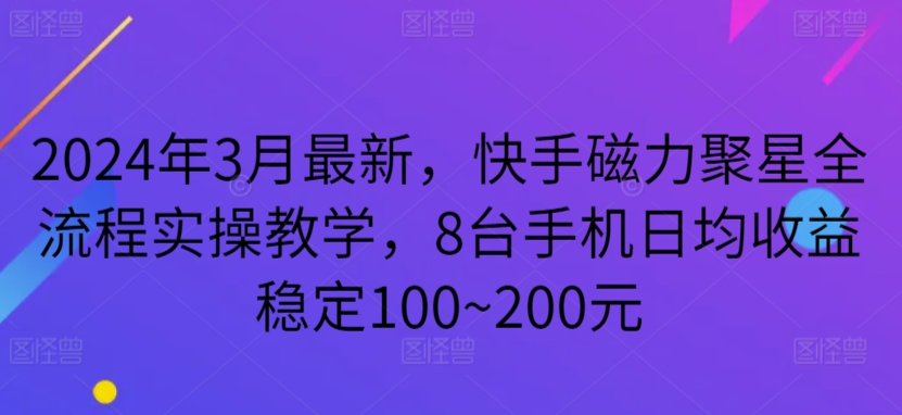 2024年3月最新，快手磁力聚星全流程实操教学，8台手机日均收益稳定100~200元【揭秘】-178分享