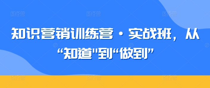 知识营销训练营·实战班，从“知道”到“做到”-178分享