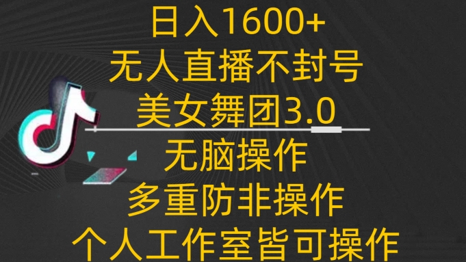 日入1600+，不封号无人直播美女舞团3.0，无脑操作多重防非操作，个人工作制皆可操作【揭秘】-178分享