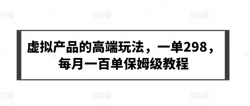 虚拟产品的高端玩法，一单298，每月一百单保姆级教程【揭秘】-178分享