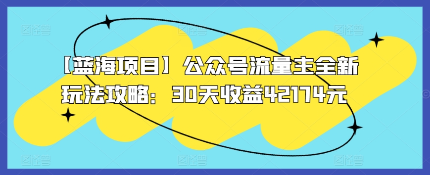 【蓝海项目】公众号流量主全新玩法攻略：30天收益42174元【揭秘】-178分享