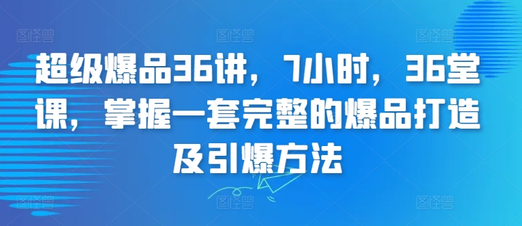 超级爆品36讲，7小时，36堂课，掌握一套完整的爆品打造及引爆方法-178分享