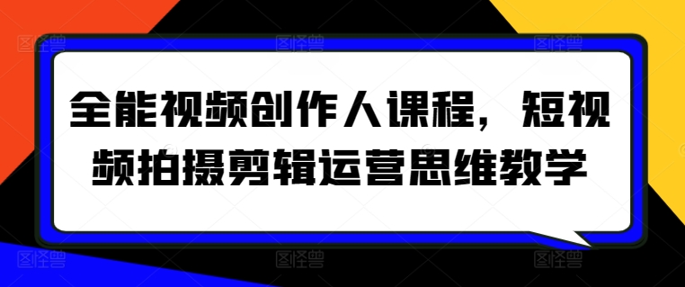 全能视频创作人课程，短视频拍摄剪辑运营思维教学-178分享