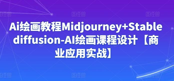 Ai绘画教程Midjourney+Stablediffusion-AI绘画课程设计【商业应用实战】-178分享