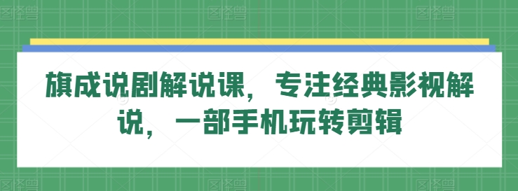 旗成说剧解说课，专注经典影视解说，一部手机玩转剪辑-178分享