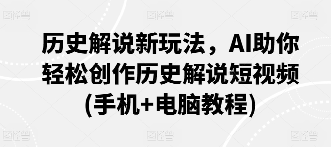 历史解说新玩法，AI助你轻松创作历史解说短视频(手机+电脑教程)-178分享