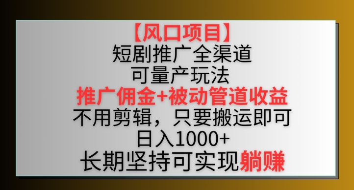 【风口项目】短剧推广全渠道最新双重收益玩法，推广佣金管道收益，不用剪辑，只要搬运即可【揭秘】-178分享