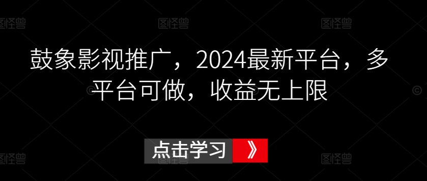 鼓象影视推广，2024最新平台，多平台可做，收益无上限【揭秘】-178分享