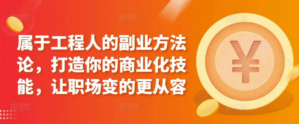 属于工程人的副业方法论，打造你的商业化技能，让职场变的更从容-178分享