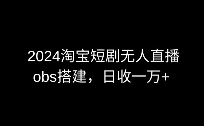 2024最新淘宝短剧无人直播，obs多窗口搭建，日收6000+【揭秘】-178分享