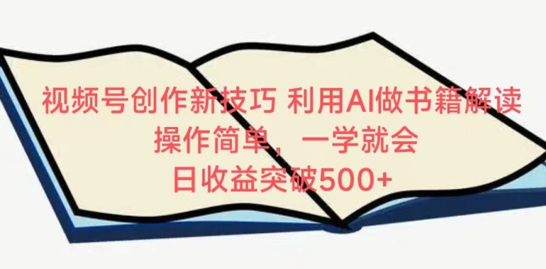 视频号创作新技巧，利用AI做书籍解读，操作简单，一学就会 日收益突破500+【揭秘】-178分享