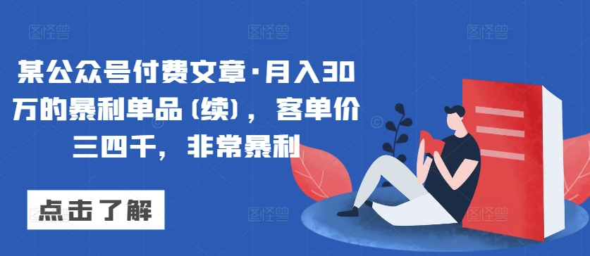 某公众号付费文章·月入30万的暴利单品(续)，客单价三四千，非常暴利-178分享