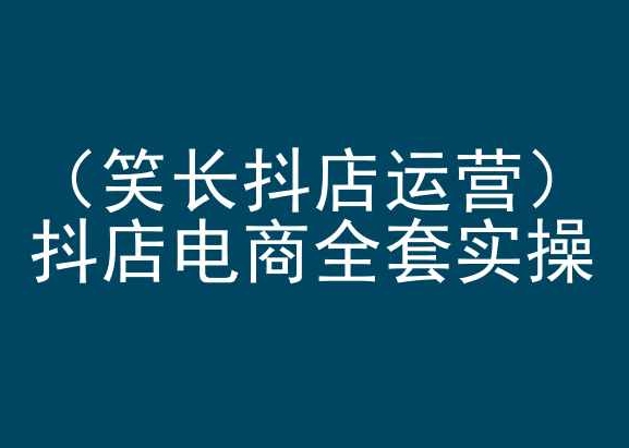 笑长抖店运营，抖店电商全套实操，抖音小店电商培训-178分享