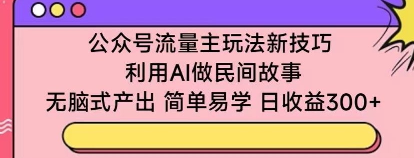 图片[1]-公众号流量主玩法新技巧，利用AI做民间故事 ，无脑式产出，简单易学，日收益300+【揭秘】-大飞资源库