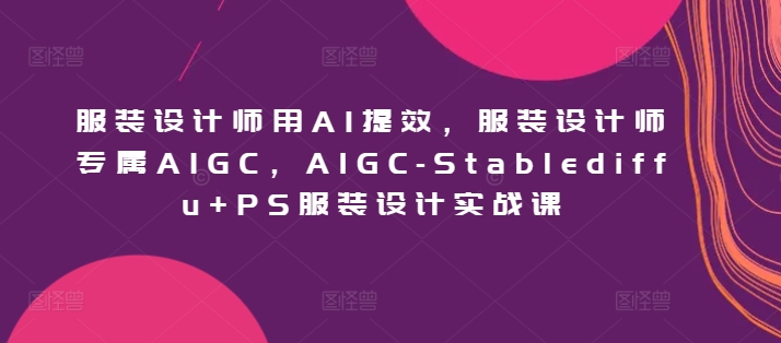 服装设计师用AI提效，服装设计师专属AIGC，AIGC-Stablediffu+PS服装设计实战课-178分享