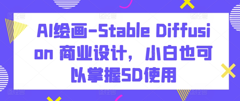 AI绘画-Stable Diffusion 商业设计，小白也可以掌握SD使用-178分享