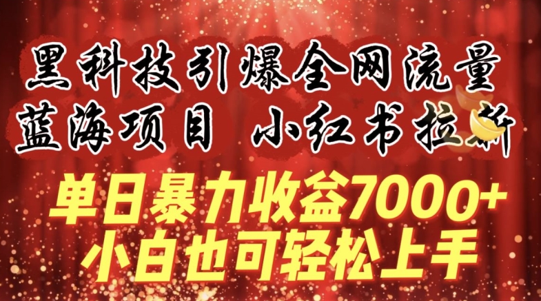 蓝海项目!黑科技引爆全网流量小红书拉新，单日暴力收益7000+，小白也能轻松上手【揭秘-178分享