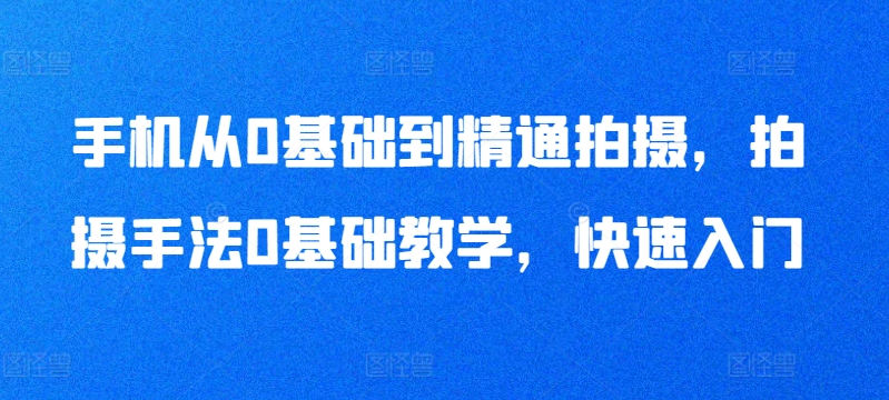 手机从0基础到精通拍摄，拍摄手法0基础教学，快速入门-178分享