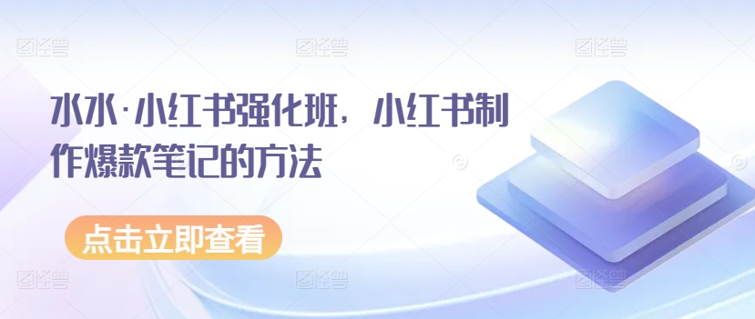 水水·小红书强化班，小红书制作爆款笔记的方法-178分享