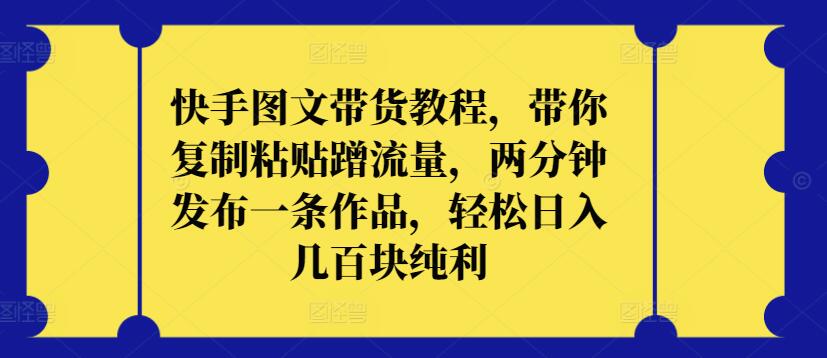 快手图文带货教程，带你复制粘贴蹭流量，两分钟发布一条作品，轻松日入几百块纯利【揭秘】-178分享