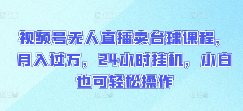 视频号无人直播卖台球课程，月入过万，24小时挂机，小白也可轻松操作【揭秘】-178分享