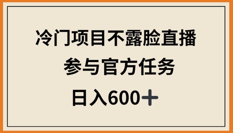 冷门项目不露脸直播，参与官方任务，日入600+【揭秘】-178分享