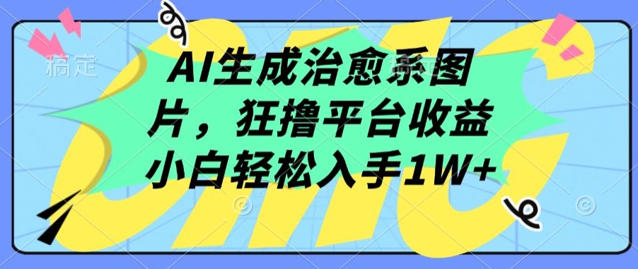 AI生成治愈系图片，狂撸平台收益，小白轻松入手1W+【揭秘】-178分享