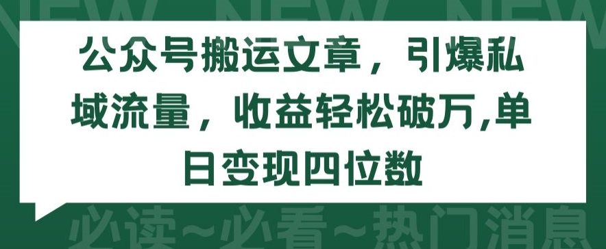 公众号搬运文章，引爆私域流量，收益轻松破万，单日变现四位数【揭秘】-178分享