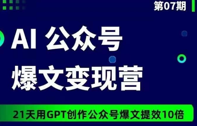 AI公众号爆文变现营07期，21天用GPT创作爆文提效10倍-178分享