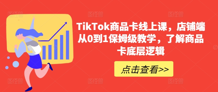 TikTok商品卡线上课，​店铺端从0到1保姆级教学，了解商品卡底层逻辑-178分享