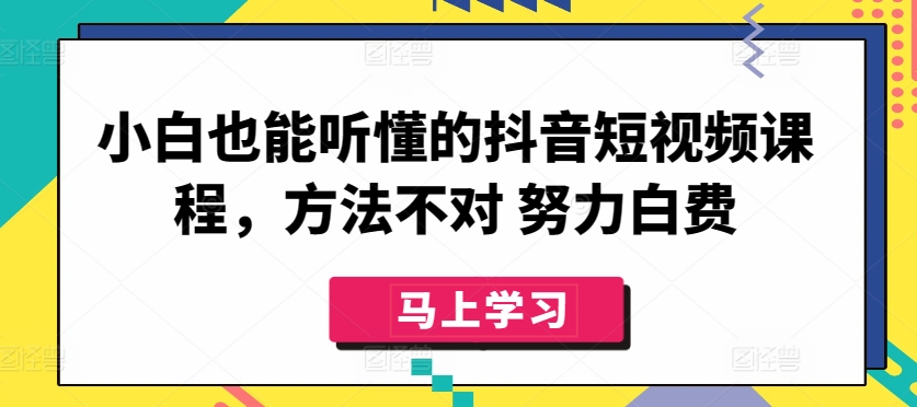 小白也能听懂的抖音短视频课程，方法不对 努力白费-178分享