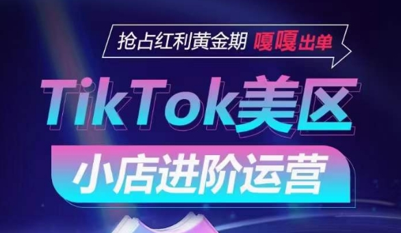 TikTok Shop美区小店进阶运营，抢占红利黄金期 嘎嘎出单-178分享