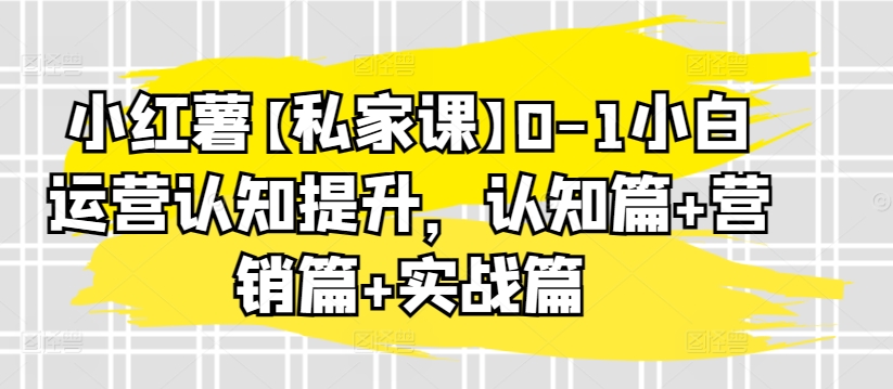 小红薯【私家课】0-1小白运营认知提升，认知篇+营销篇+实战篇-178分享