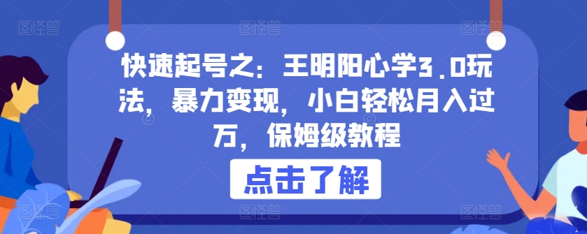 快速起号之：王明阳心学3.0玩法，暴力变现，小白轻松月入过万，保姆级教程【揭秘】-旺仔资源库