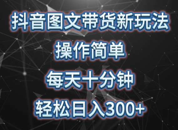 抖音图文带货新玩法， 操作简单，每天十分钟，轻松日入300+，可矩阵操作【揭秘】-178分享